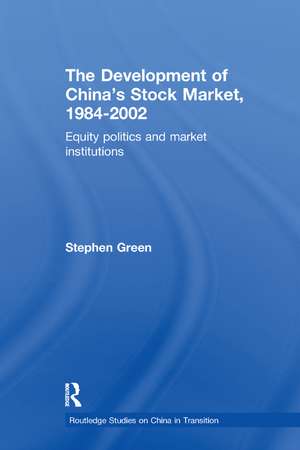 The Development of China's Stockmarket, 1984-2002: Equity Politics and Market Institutions de Stephen Green