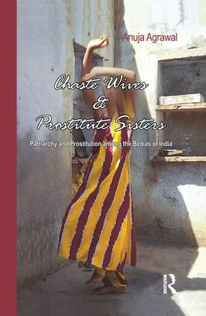 Chaste Wives and Prostitute Sisters: Patriarchy and Prostitution among the Bedias of India de Anuja Agrawal