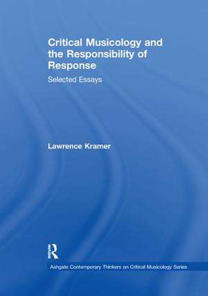 Critical Musicology and the Responsibility of Response: Selected Essays de Lawrence Kramer