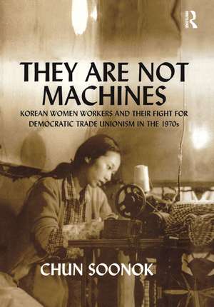 They Are Not Machines: Korean Women Workers and their Fight for Democratic Trade Unionism in the 1970s de Chun Soonok