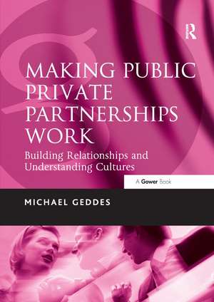 Making Public Private Partnerships Work: Building Relationships and Understanding Cultures de Michael Geddes