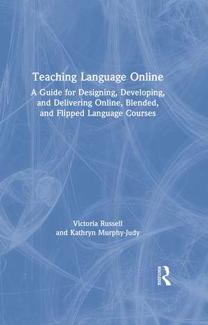 Teaching Language Online: A Guide for Designing, Developing, and Delivering Online, Blended, and Flipped Language Courses de Victoria Russell