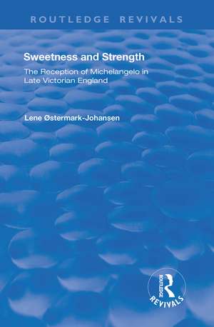 Sweetness and Strength: The Reception of Michelangelo in Late Victorian England de Lene Østermark-Johansen