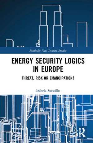 Energy Security Logics in Europe: Threat, Risk or Emancipation? de Izabela Surwillo