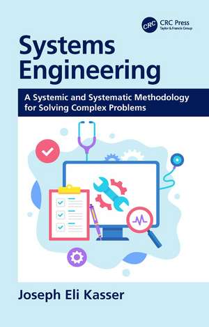 Systems Engineering: A Systemic and Systematic Methodology for Solving Complex Problems de Joseph Eli Kasser