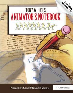 Tony White's Animator's Notebook: Personal Observations on the Principles of Movement de Tony White