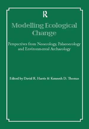 Modelling Ecological Change: Perspectives from Neoecology, Palaeoecology and Environmental Archaeology de David R Harris