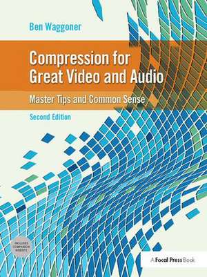 Compression for Great Video and Audio: Master Tips and Common Sense de Ben Waggoner