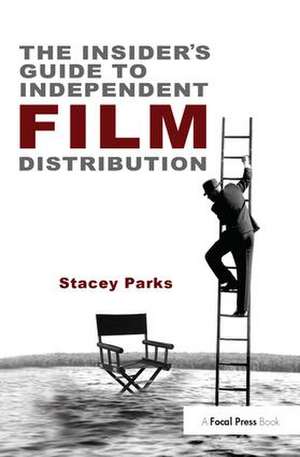 The Insider's Guide to Independent Film Distribution de Stacey Parks