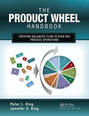 The Product Wheel Handbook: Creating Balanced Flow in High-Mix Process Operations de Peter L. King