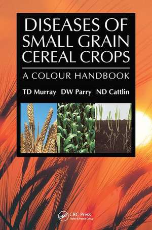 Diseases of Small Grain Cereal Crops: A Colour Handbook de T.D. Murray