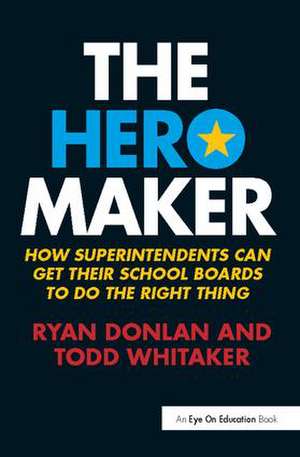 The Hero Maker: How Superintendents Can Get their School Boards to Do the Right Thing de Ryan Donlan