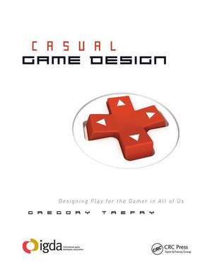 Casual Game Design: Designing Play for the Gamer in ALL of Us de Gregory Trefry