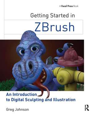 Getting Started in ZBrush: An Introduction to Digital Sculpting and Illustration de Gregory S. Johnson