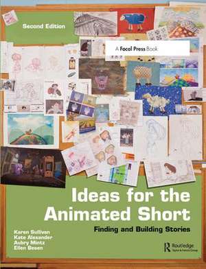 Ideas for the Animated Short: Finding and Building Stories de Karen Sullivan