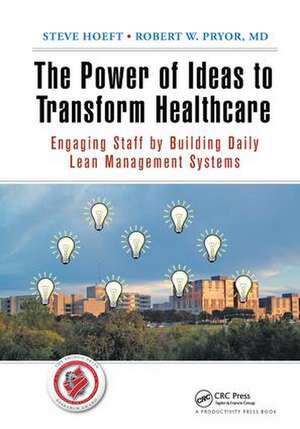 The Power of Ideas to Transform Healthcare: Engaging Staff by Building Daily Lean Management Systems de Steve Hoeft