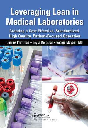 Leveraging Lean in Medical Laboratories: Creating a Cost Effective, Standardized, High Quality, Patient-Focused Operation de Charles Protzman