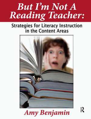 But I'm Not a Reading Teacher: Strategies for Literacy Instruction in the Content Areas de Amy Benjamin