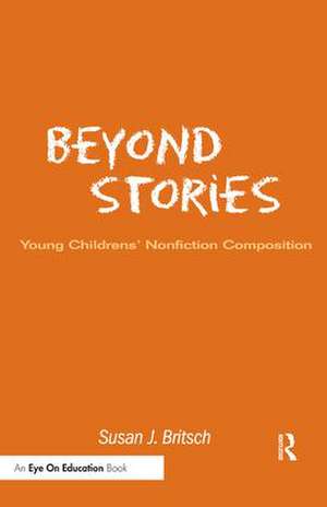 Beyond Stories: Young Children's Nonfiction Composition de Susan Britsch