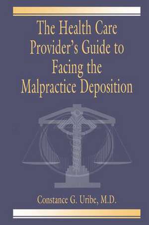 The Health Care Provider's Guide to Facing the Malpractice Deposition de Constance G. Uribe M.D.