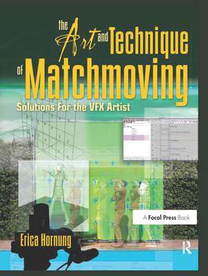 The Art and Technique of Matchmoving: Solutions for the VFX Artist de Erica Hornung