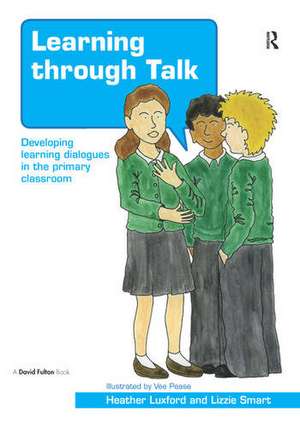 Learning through Talk: Developing Learning Dialogues in the Primary Classroom de Heather Luxford