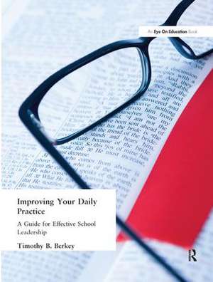 Improving Your Daily Practice: A Guide for Effective School Leadership de Tim Berkey