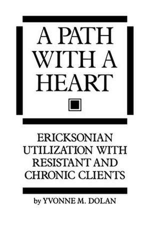 A Path With A Heart: Ericksonian Utilization With Resistant and Chronic Clients de Yvonne M. Dolan