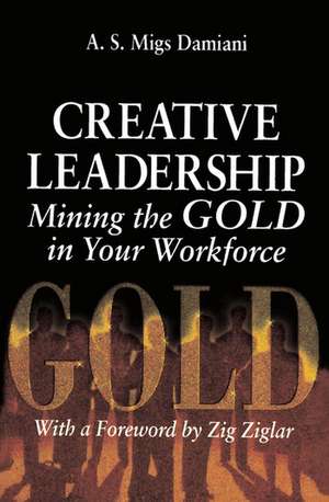 Creative Leadership Mining the Gold in Your Work Force de A. S. Damiani