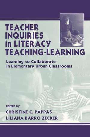 Teacher Inquiries in Literacy Teaching-Learning: Learning To Collaborate in Elementary Urban Classrooms de Christine C. Pappas