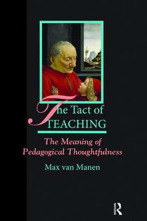 The Tact of Teaching: The Meaning of Pedagogical Thoughtfulness de Max van Manen