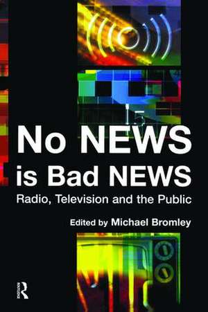 No News is Bad News: Radio, Television and the Public de Michael Bromley