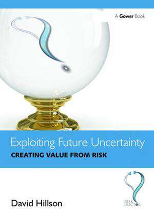 Exploiting Future Uncertainty: Creating Value from Risk de David Hillson