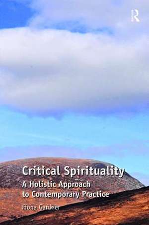 Critical Spirituality: A Holistic Approach to Contemporary Practice de Fiona Gardner