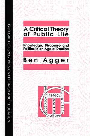 A Critical Theory Of Public Life: Knowledge, Discourse And Politics In An Age Of Decline de Ben Agger