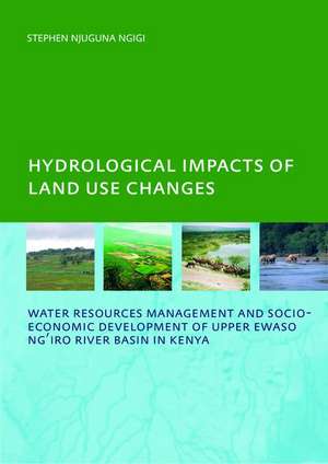 Hydrological Impacts of Land Use Changes on Water Resources Management and Socio-Economic Development of the Upper Ewaso Ng'iro River Basin in Kenya: PhD: UNESCO-IHE Institute, Delft de Stephen Njuguna Ngigi