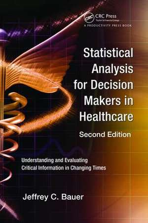 Statistical Analysis for Decision Makers in Healthcare: Understanding and Evaluating Critical Information in Changing Times de Jeffrey C. Bauer