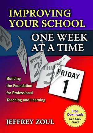 Improving Your School One Week at a Time: Building the Foundation for Professional Teaching and Learning de Jeffrey Zoul