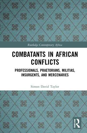 Combatants in African Conflicts: Professionals, Praetorians, Militias, Insurgents, and Mercenaries de Simon David Taylor