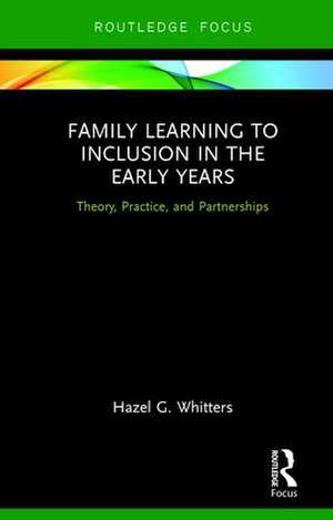 Family Learning to Inclusion in the Early Years: Theory, Practice, and Partnerships de Hazel Whitters