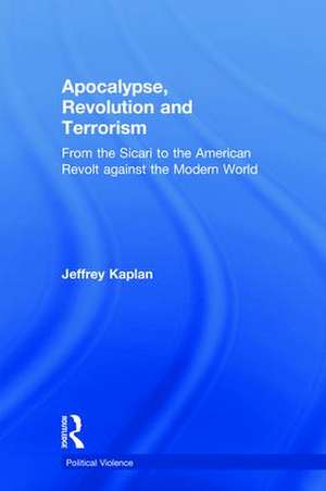 Apocalypse, Revolution and Terrorism: From the Sicari to the American Revolt against the Modern World de Jeffrey Kaplan