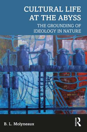 Cultural Life at the Abyss: The Grounding of Ideology in Nature de B. L. Molyneaux