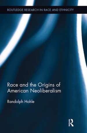 Race and the Origins of American Neoliberalism de Randolph Hohle