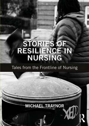 Stories of Resilience in Nursing: Tales from the Frontline of Nursing de Michael Traynor