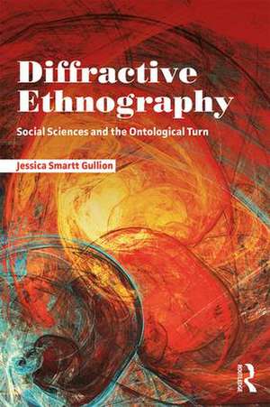 Diffractive Ethnography: Social Sciences and the Ontological Turn de Jessica Smartt Gullion