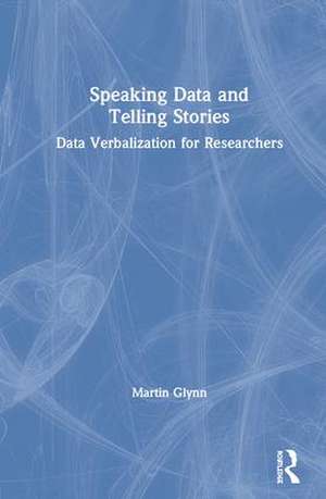 Speaking Data and Telling Stories: Data Verbalization for Researchers de Martin Glynn