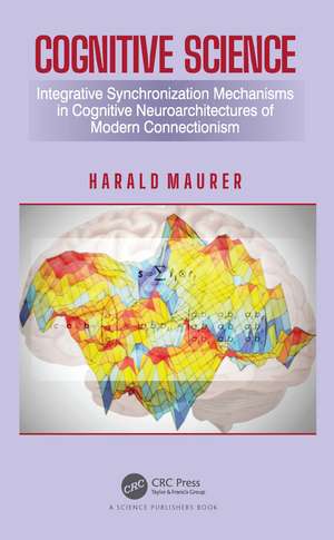 Cognitive Science: Integrative Synchronization Mechanisms in Cognitive Neuroarchitectures of Modern Connectionism de Harald Maurer