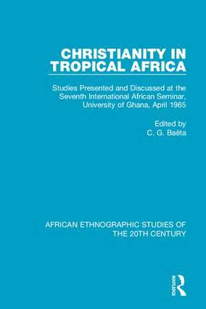 Christianity in Tropical Africa: Studies Presented and Discussed at the Seventh International African Seminar, University of Ghana, April 1965 de C. G. Baëta