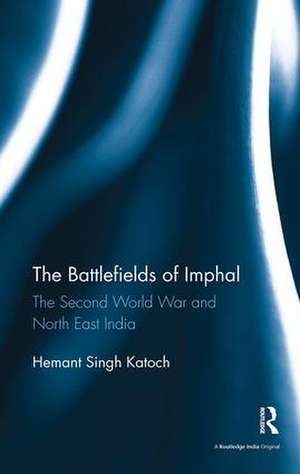 The Battlefields of Imphal: The Second World War and North East India de Hemant Singh Katoch