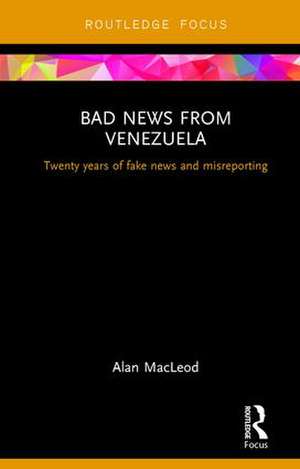 Bad News from Venezuela: Twenty years of fake news and misreporting de Alan Macleod